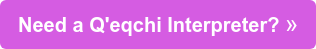 Need a Q'eqchi Interpreter? Get a Quote! ❯❯